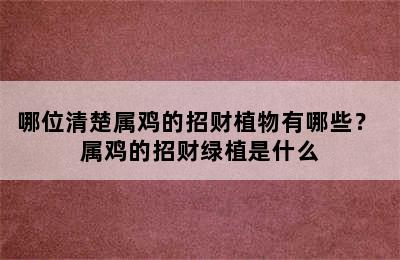 哪位清楚属鸡的招财植物有哪些？ 属鸡的招财绿植是什么